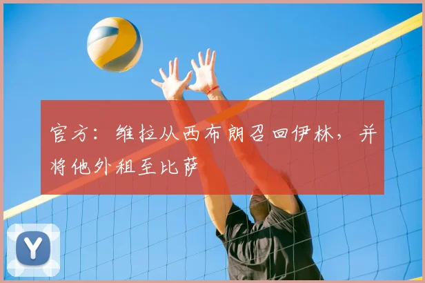 官方：维拉从西布朗召回伊林，并将他外租至比萨