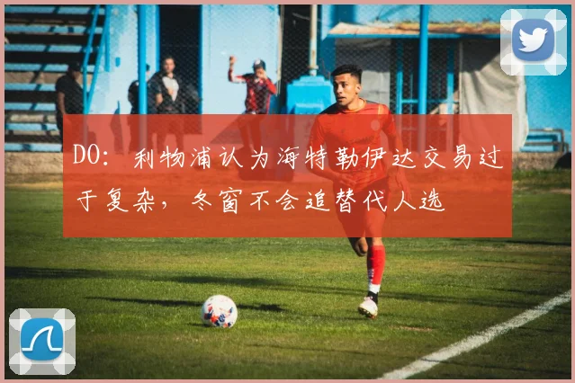 DO：利物浦认为海特勒伊达交易过于复杂，冬窗不会追替代人选