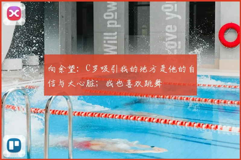 向余望：C罗吸引我的地方是他的自信与大心脏；我也喜欢跳舞