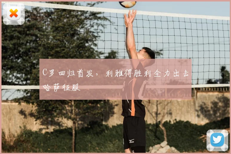 C罗回归首发，利雅得胜利全力出击哈萨征服