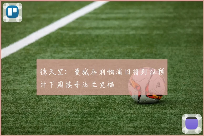德天空：曼城和利物浦旧将列拉预计下周接手法兰克福
