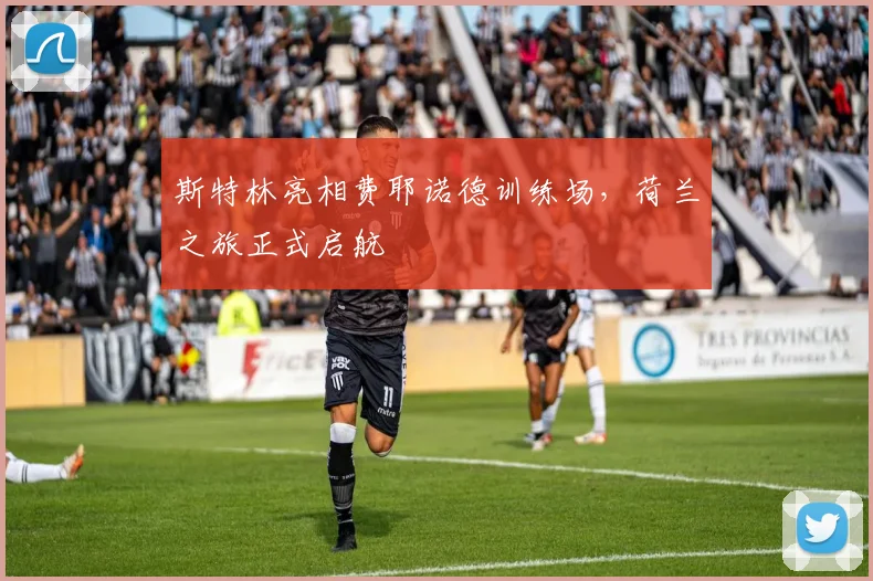 斯特林亮相费耶诺德训练场，荷兰之旅正式启航