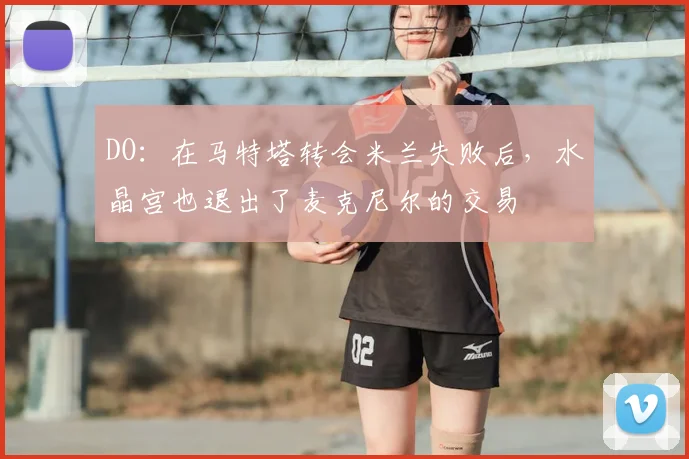 DO：在马特塔转会米兰失败后，水晶宫也退出了麦克尼尔的交易