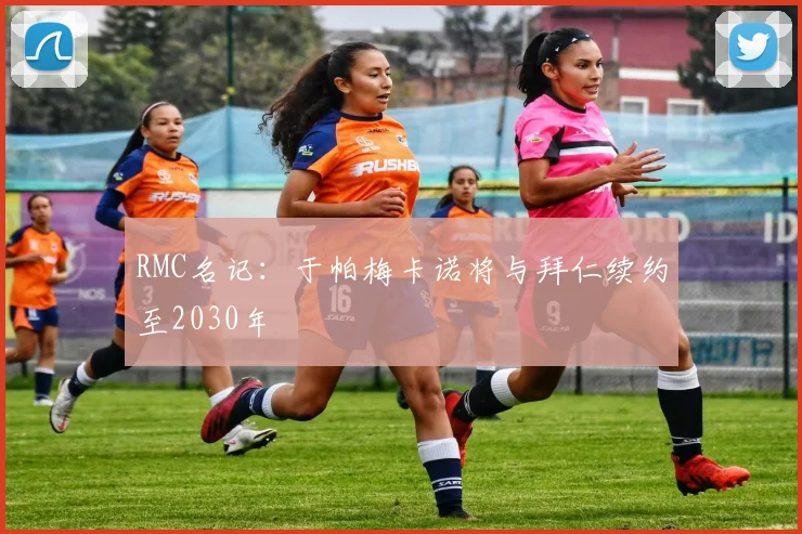 RMC名记：于帕梅卡诺将与拜仁续约至2030年