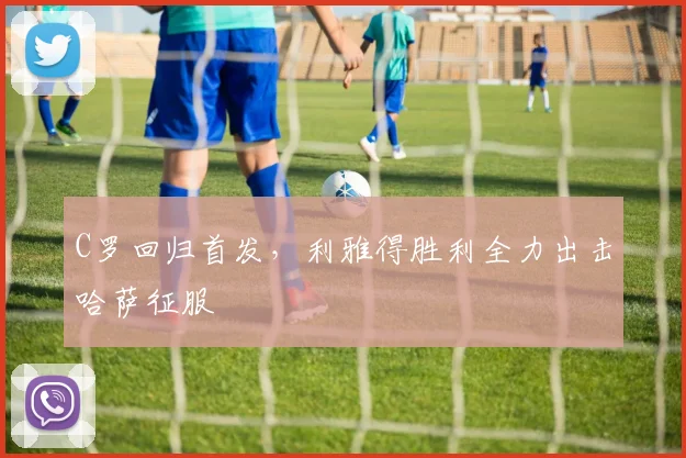 C罗回归首发，利雅得胜利全力出击哈萨征服