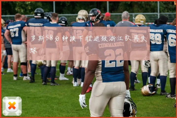 罗斯58分钟换下程进致浙江队再失球