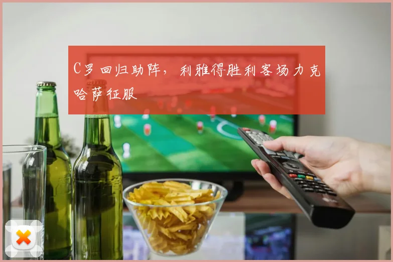 C罗回归助阵，利雅得胜利客场力克哈萨征服