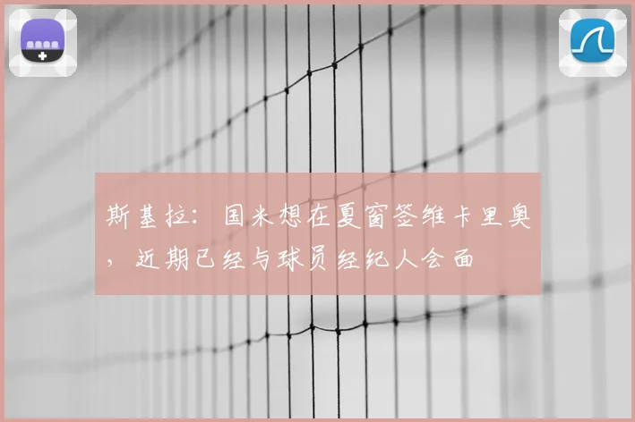 斯基拉：国米想在夏窗签维卡里奥，近期已经与球员经纪人会面