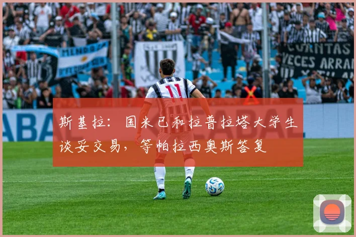 斯基拉：国米已和拉普拉塔大学生谈妥交易，等帕拉西奥斯答复