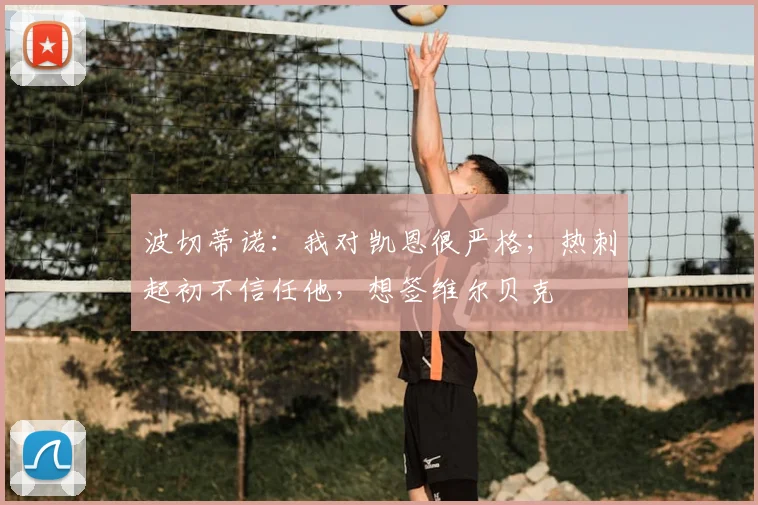 波切蒂诺：我对凯恩很严格；热刺起初不信任他，想签维尔贝克