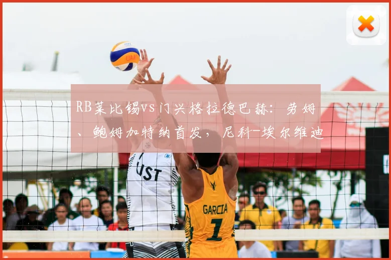 RB莱比锡vs门兴格拉德巴赫:劳姆、鲍姆加特纳首发,尼科-埃尔维迪、奥诺拉出战