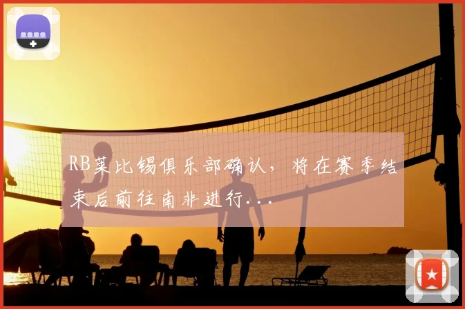 RB莱比锡俱乐部确认，将在赛季结束后前往南非进行...