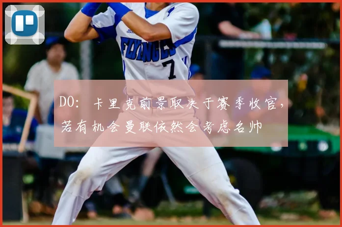DO：卡里克前景取决于赛季收官，若有机会曼联依然会考虑名帅