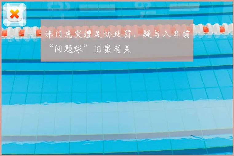 津门虎突遭足协处罚，疑与八年前“问题球”旧案有关