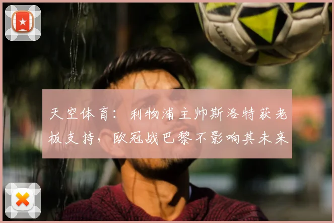 天空体育：利物浦主帅斯洛特获老板支持，欧冠战巴黎不影响其未来