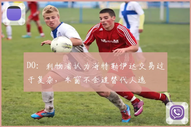 DO：利物浦认为海特勒伊达交易过于复杂，冬窗不会追替代人选