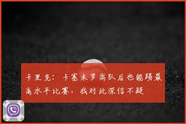 卡里克：卡塞米罗离队后也能踢最高水平比赛，我对此深信不疑