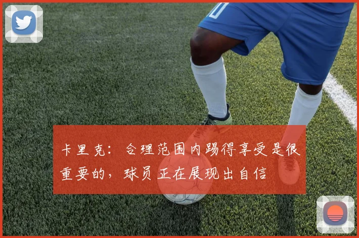 卡里克：合理范围内踢得享受是很重要的，球员正在展现出自信