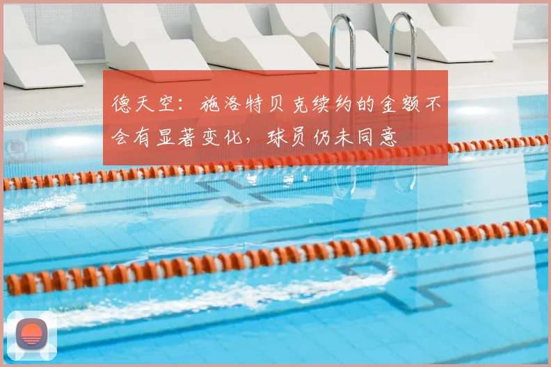 德天空：施洛特贝克续约的金额不会有显著变化，球员仍未同意