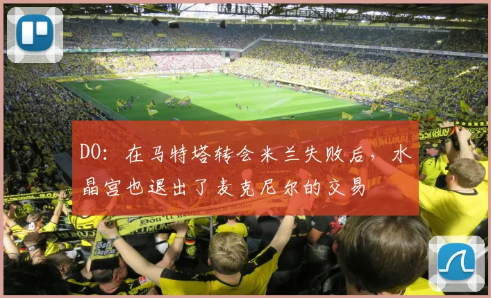 DO：在马特塔转会米兰失败后，水晶宫也退出了麦克尼尔的交易