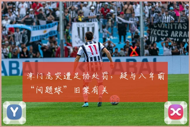 津门虎突遭足协处罚，疑与八年前“问题球”旧案有关