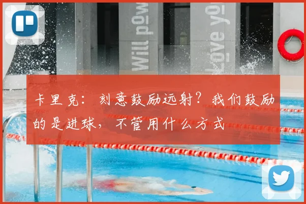 卡里克：刻意鼓励远射？我们鼓励的是进球，不管用什么方式
